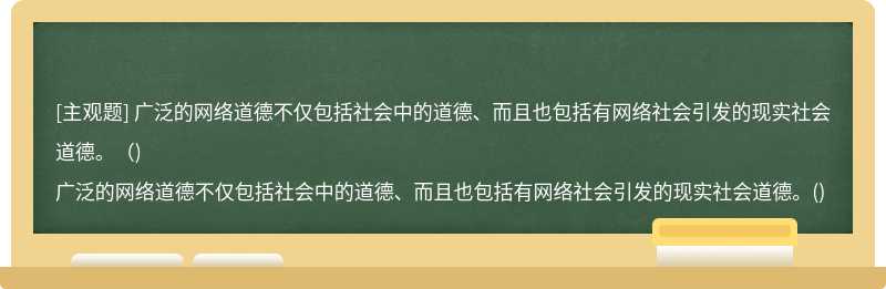 广泛的网络道德不仅包括社会中的道德、而且也包括有网络社会引发的现实社会道德。（)