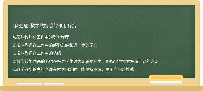 教学效能感的作用有（)。A、影响教师在工作中的努力程度B、影响教师在工作中的经验总结和进一步