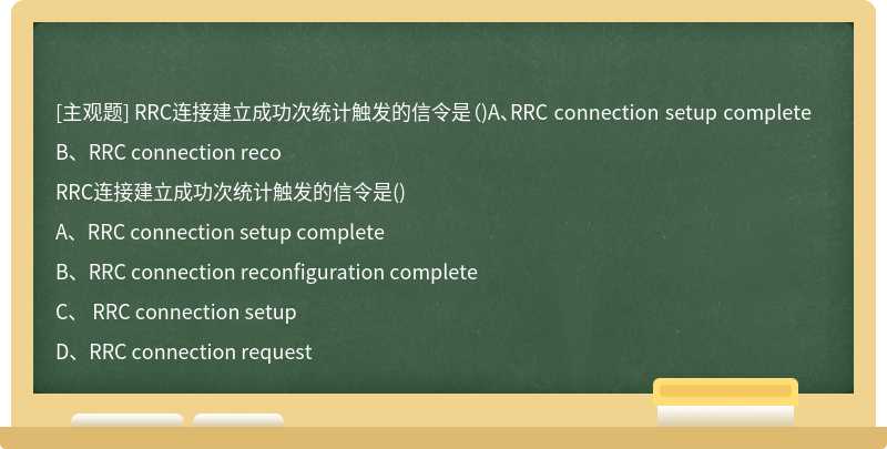 RRC连接建立成功次统计触发的信令是（)A、RRC connection setup completeB、RRC connection reco