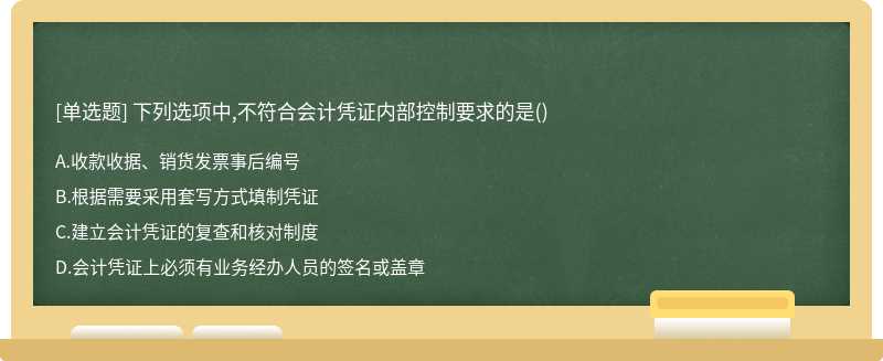 下列选项中,不符合会计凭证内部控制要求的是（)A.收款收据、销货发票事后编号B.根据需要采用套