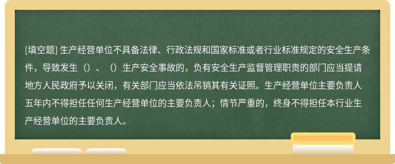 生产经营单位不具备法律、行政法规和国家标准或者行业标准规定的安全生产条件，导致发生（）、（）生产安全事故的，负有安全生产监督管理职责的部门应当提请地方人民政府予以关闭，有关部门应当依法吊销其有关证照。生产经营单位主要负责人五年内不得担任任何生产经营单位的主要负责人；情节严重的，终身不得担任本行业生产经营单位的主要负责人。