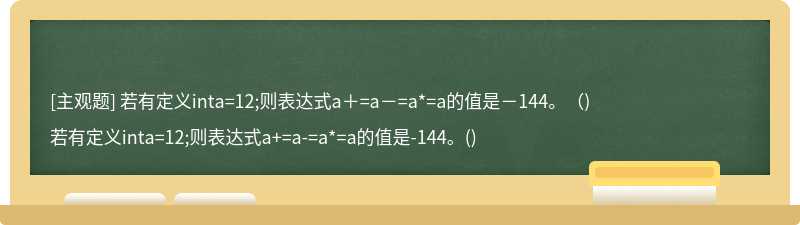 若有定义inta=12;则表达式a＋=a－=a*=a的值是－144。（)