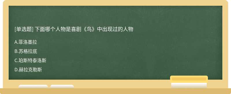 下面哪个人物是喜剧《鸟》中出现过的人物A.菲洛墨拉B.苏格拉底C.珀斯特泰洛斯D.赫拉克勒斯