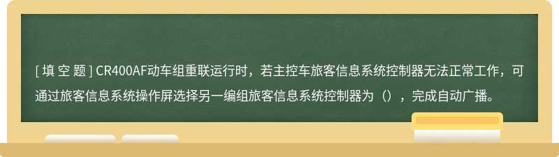 CR400AF动车组重联运行时，若主控车旅客信息系统控制器无法正常工作，可通过旅客信息系统操作屏选择另一编组旅客信息系统控制器为（），完成自动广播。