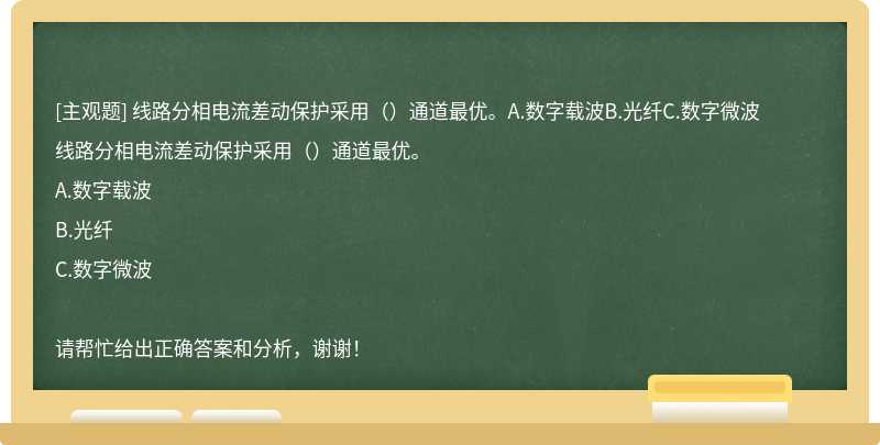 线路分相电流差动保护采用（）通道最优。A.数字载波B.光纤C.数字微波