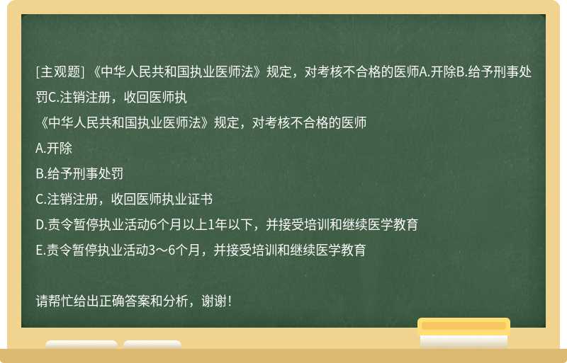 《中华人民共和国执业医师法》规定，对考核不合格的医师A.开除B.给予刑事处罚C.注销注册，收回医师执