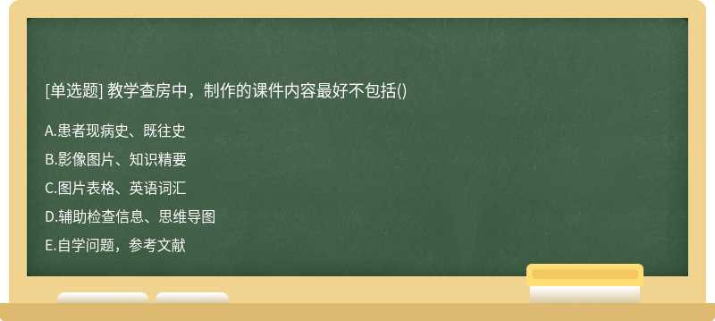 教学查房中，制作的课件内容最好不包括()