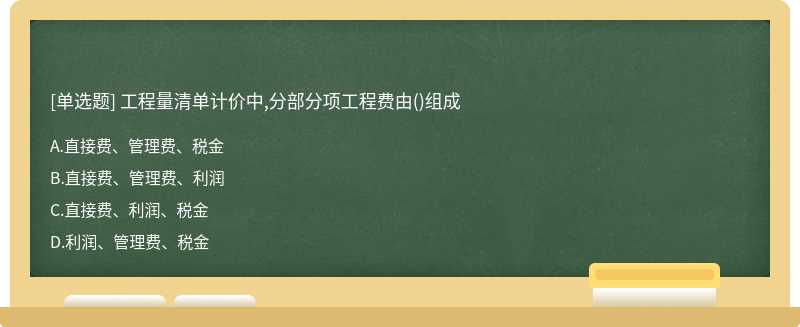 工程量清单计价中,分部分项工程费由（)组成A、直接费、管理费、税金B、直接费、管理费、利润C、直接