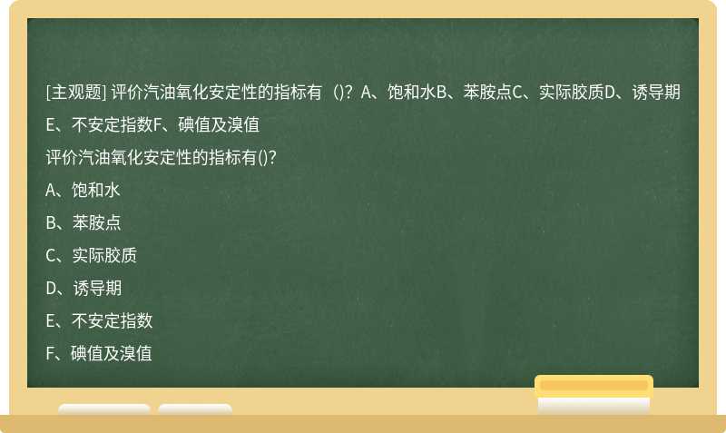 评价汽油氧化安定性的指标有（)？A、饱和水B、苯胺点C、实际胶质D、诱导期E、不安定指数F、碘值及溴值