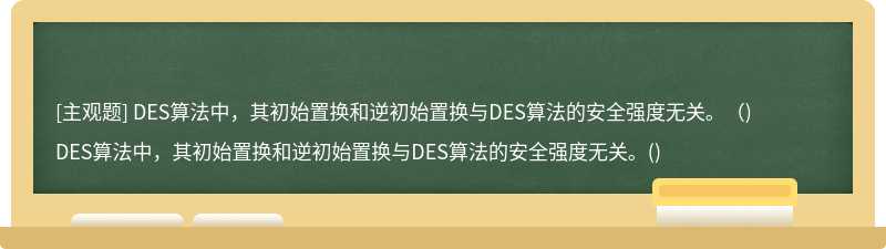 DES算法中，其初始置换和逆初始置换与DES算法的安全强度无关。（)