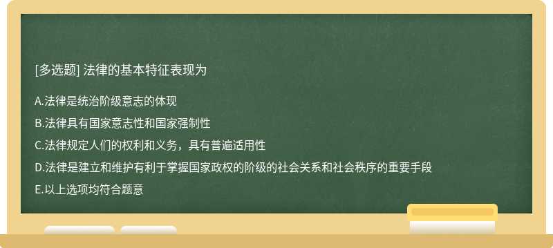 法律的基本特征表现为A.法律是统治阶级意志的体现B.法律具有国家意志性和国家强制性C.法律规定人