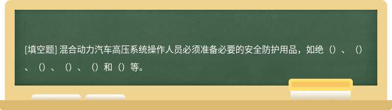 混合动力汽车高压系统操作人员必须准备必要的安全防护用品，如绝（）、（）、（）、（）、（）和（）等。