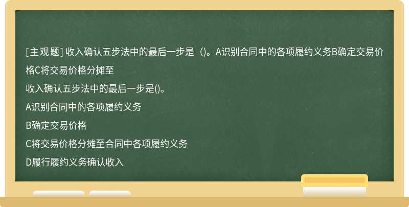 收入确认五步法中的最后一步是（)。A识别合同中的各项履约义务B确定交易价格C将交易价格分摊至