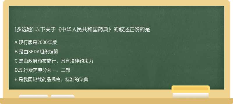 以下关于《中华人民共和国药典》的叙述正确的是A、现行版是2000年版B、是由SFDA组织编纂C、是由政府颁