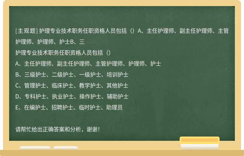 护理专业技术职务任职资格人员包括（）A、主任护理师、副主任护理师、主管护理师、护理师、护士B、三