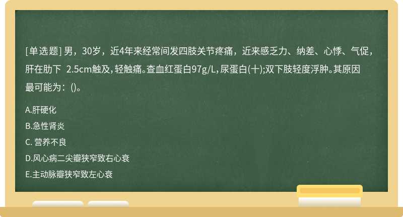 男，30岁，近4年来经常间发四肢关节疼痛，近来感乏力、纳差、心悸、气促，肝在肋下 2.5cm触及，轻触痛。