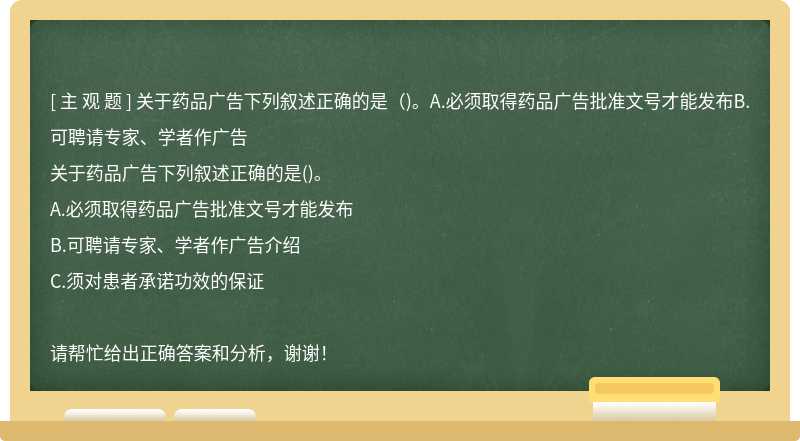 关于药品广告下列叙述正确的是（)。A.必须取得药品广告批准文号才能发布B.可聘请专家、学者作广告