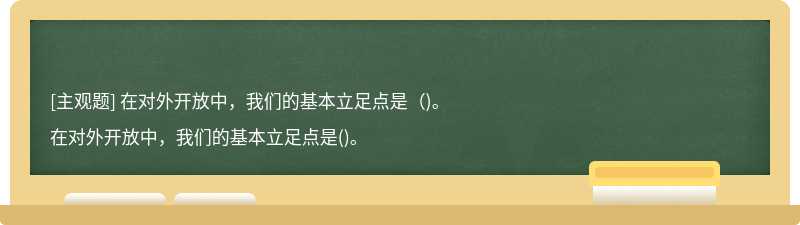 在对外开放中，我们的基本立足点是（)。