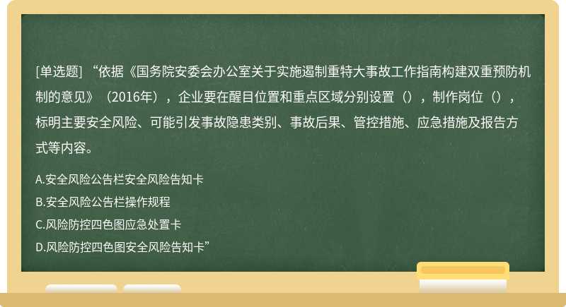 “依据《国务院安委会办公室关于实施遏制重特大事故工作指南构建双重预防机制的意见》（2016年），企业要在醒目位置和重点区域分别设置（），制作岗位（），标明主要安全风险、可能引发事故隐患类别、事故后果、管控措施、应急措施及报告方式等内容。