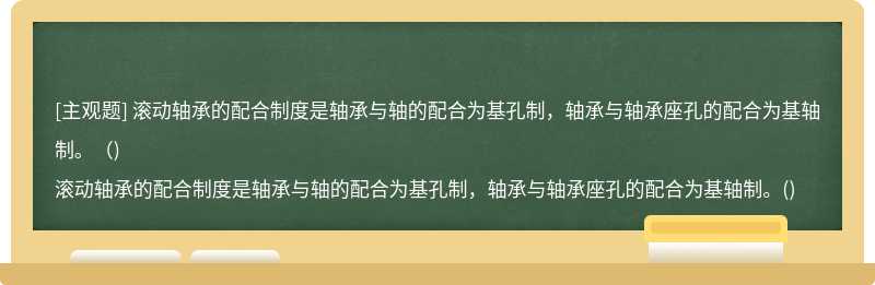 滚动轴承的配合制度是轴承与轴的配合为基孔制，轴承与轴承座孔的配合为基轴制。（)