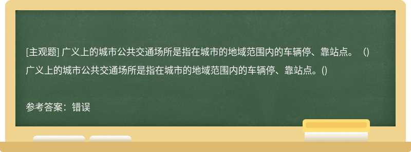 广义上的城市公共交通场所是指在城市的地域范围内的车辆停、靠站点。（)