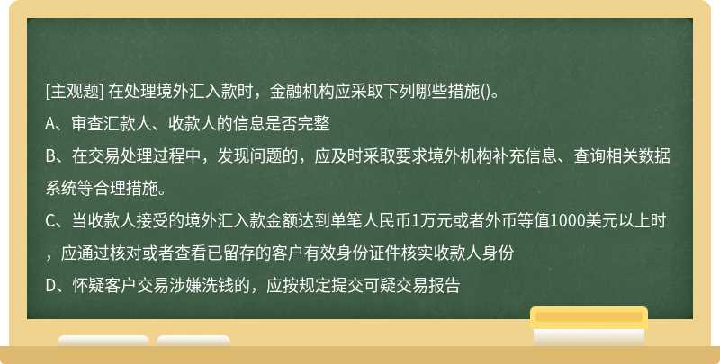 在处理境外汇入款时，金融机构应采取下列哪些措施（)。A、审查汇款人、收款人的信息是否完整B、在