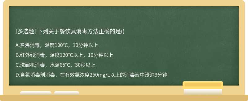 下列关于餐饮具消毒方法正确的是（)A.煮沸消毒，温度100℃，10分钟以上B.红外线消毒，温度120℃以上