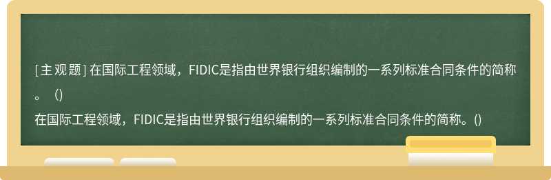 在国际工程领域，FIDIC是指由世界银行组织编制的一系列标准合同条件的简称。（)