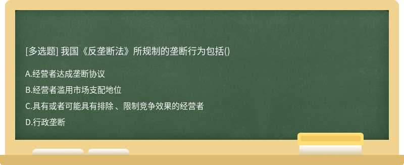 我国《反垄断法》所规制的垄断行为包括（)A、经营者达成垄断协议B、经营者滥用市场支配地位C、具有或