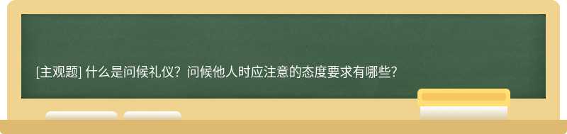 什么是问候礼仪？问候他人时应注意的态度要求有哪些？