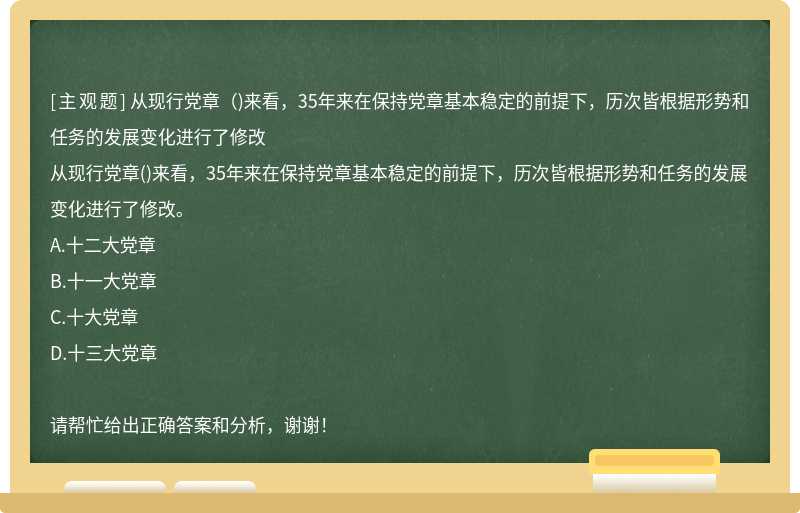 從現(xiàn)行黨章（)來看，35年來在保持黨章基本穩(wěn)定的前提下，歷次皆根據(jù)形勢和任務(wù)的發(fā)展變化進(jìn)行了修改