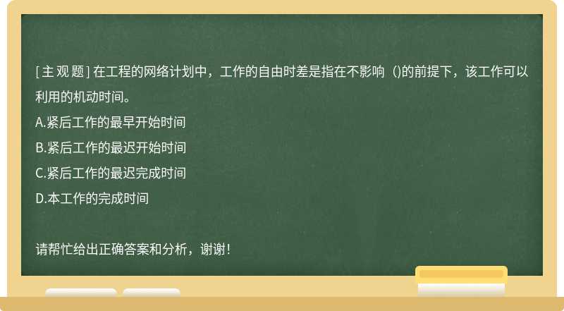 在工程的网络计划中，工作的自由时差是指在不影响（)的前提下，该工作可以利用的机动时间。