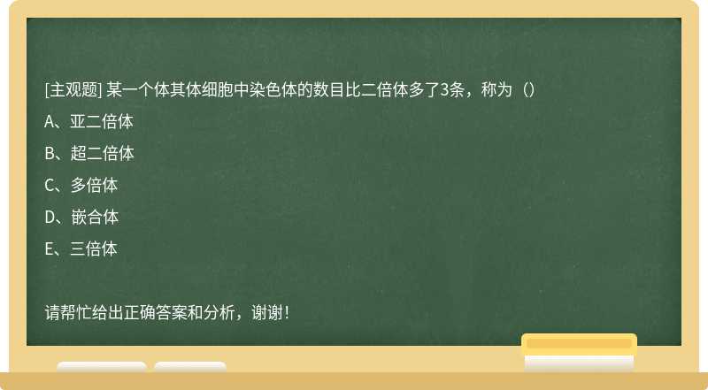 某一个体其体细胞中染色体的数目比二倍体多了3条，称为（）