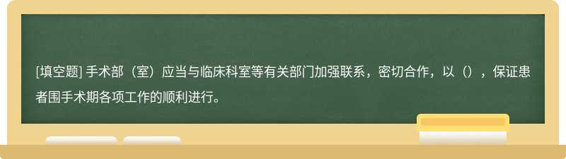 手术部（室）应当与临床科室等有关部门加强联系，密切合作，以（），保证患者围手术期各项工作的顺利进行。