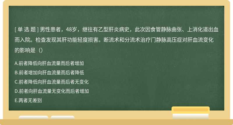 男性患者，48岁，继往有乙型肝炎病史，此次因食管静脉曲张、上消化道出血而入院。检查发现其肝功能轻度损害。断流术和分流术治疗门静脉高压症对肝血流变化的影响是（）