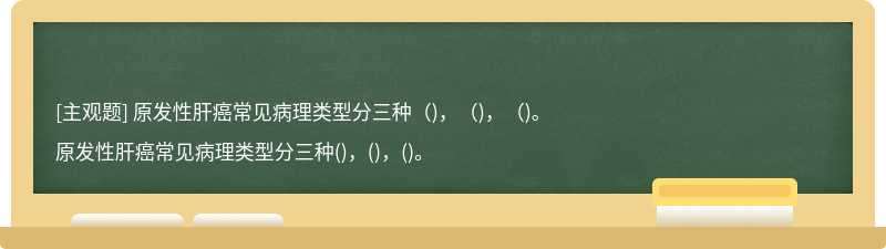 原发性肝癌常见病理类型分三种（)，（)，（)。