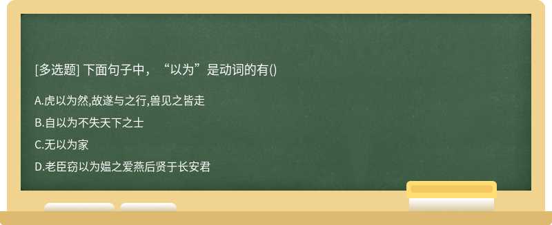 下面句子中，“以为”是动词的有（)A、虎以为然,故遂与之行,兽见之皆走B、自以为不失天下之士C、无