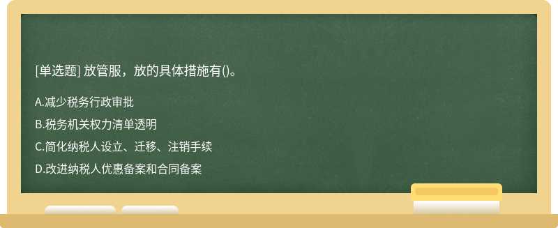 放管服，放的具体措施有（)。A.减少税务行政审批B.税务机关权力清单透明C.简化纳税人设立、迁移、