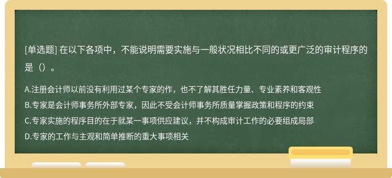 在以下各项中，不能说明需要实施与一般状况相比不同的或更广泛的审计程序的是（）。