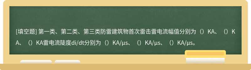 第一类、第二类、第三类防雷建筑物首次雷击雷电流幅值分别为（）KA、（）KA、（）KA雷电流陡度di/dt分别为（）KA/μs、（）KA/μs、（）KA/μs。