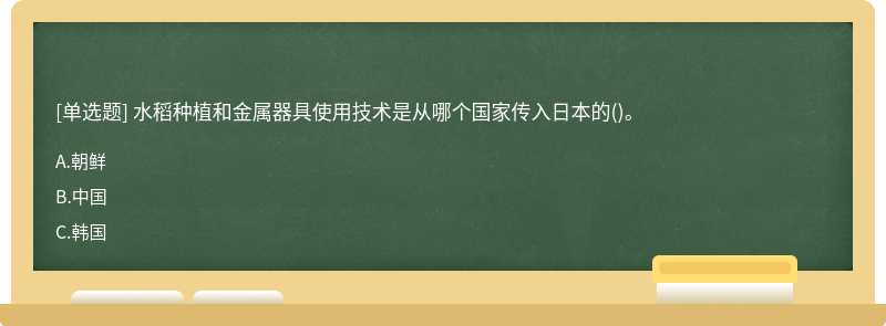 水稻种植和金属器具使用技术是从哪个国家传入日本的()。