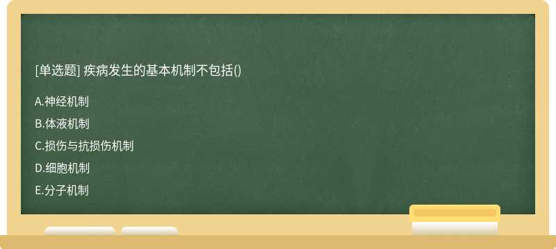 疾病发生的基本机制不包括（)A.神经机制B.体液机制C.损伤与抗损伤机制D.细胞机制E.分子机制