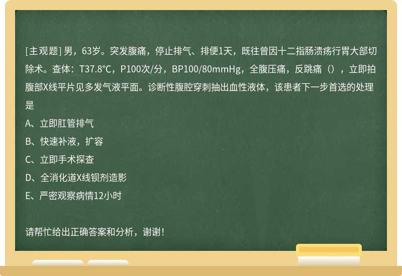 男，63岁。突发腹痛，停止排气、排便1天，既往曾因十二指肠溃疡行胃大部切除术。查体：T37.8℃，P100次/分