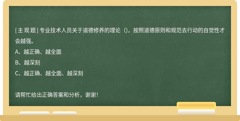 专业技术人员关于道德修养的理论（)，按照道德原则和规范去行动的自觉性才会越强。