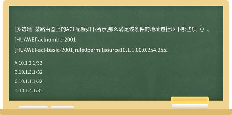 某路由器上的ACL配置如下所示,那么满足该条件的地址包括以下哪些项（）。[HUAWEI]aclnumber2001[HUAWEI-acl-basic-2001]rule0permitsource10.1.1.00.0.254.255。