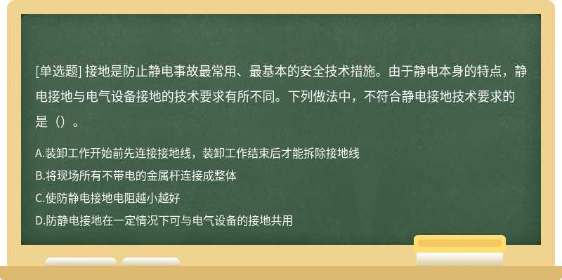 接地是防止静电事故最常用、最基本的安全技术措施。由于静电本身的特点，静电接地与电气设备接地的技术要求有所不同。下列做法中，不符合静电接地技术要求的是（）。