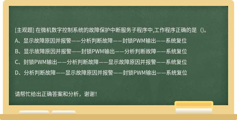 在微机数字控制系统的故障保护中断服务子程序中,工作程序正确的是（)。