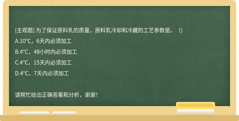 为了保证原料乳的质量，原料乳冷却和冷藏的工艺参数是。（)