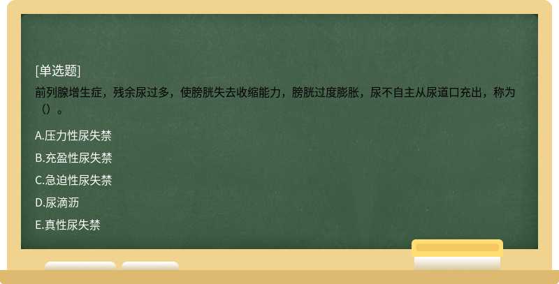 前列腺增生症，残余尿过多，使膀胱失去收缩能力，膀胱过度膨胀，尿不自主从尿道口充出，称为（）。