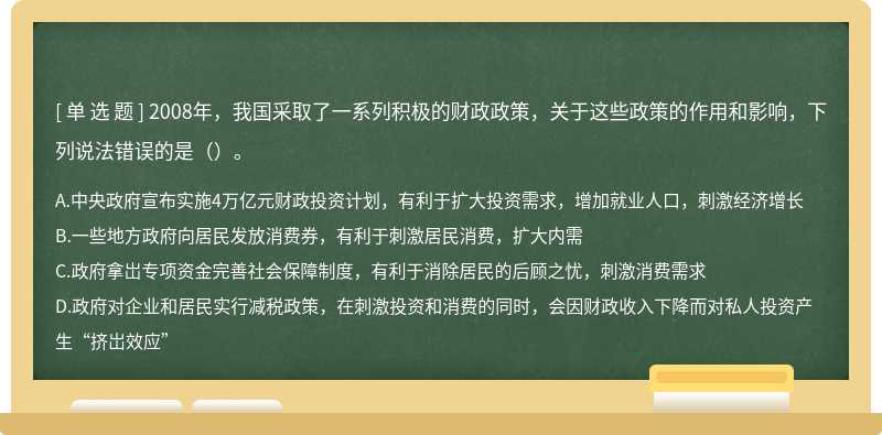 2008年，我国采取了一系列积极的财政政策，关于这些政策的作用和影响，下列说法错误的是（）。